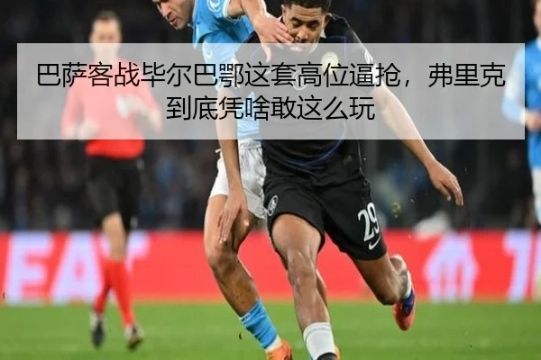 巴萨客战毕尔巴鄂这套高位逼抢，弗里克到底凭啥敢这么玩