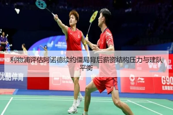 利物浦评估阿诺德续约僵局背后薪资结构压力与建队平衡