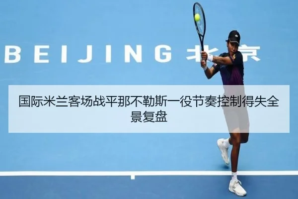 国际米兰客场战平那不勒斯一役节奏控制得失全景复盘