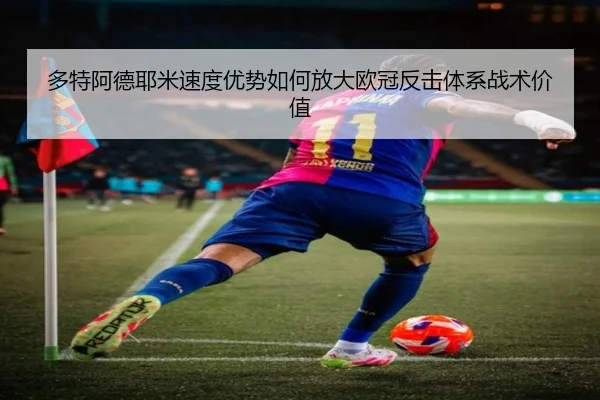 多特阿德耶米速度优势如何放大欧冠反击体系战术价值