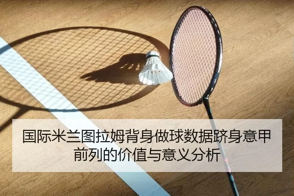 国际米兰图拉姆背身做球数据跻身意甲前列的价值与意义分析