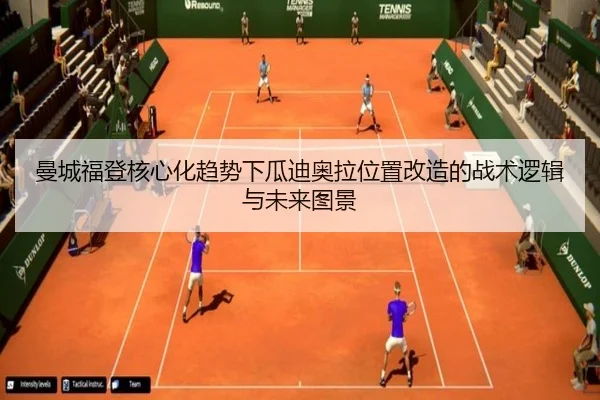 曼城福登核心化趋势下瓜迪奥拉位置改造的战术逻辑与未来图景