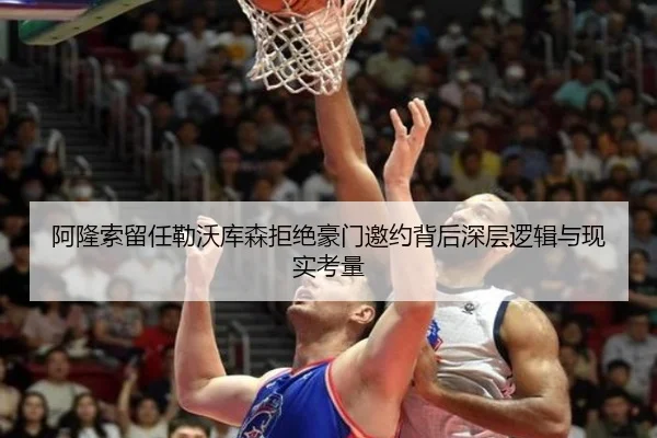阿隆索留任勒沃库森拒绝豪门邀约背后深层逻辑与现实考量
