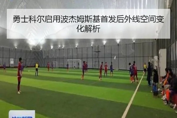 勇士科尔启用波杰姆斯基首发后外线空间变化解析